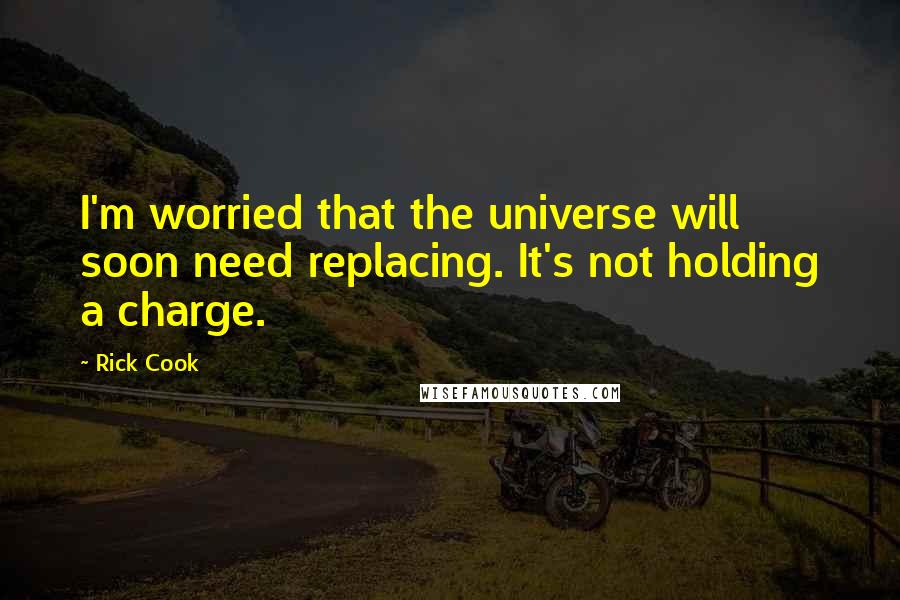 Rick Cook Quotes: I'm worried that the universe will soon need replacing. It's not holding a charge.