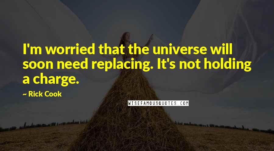 Rick Cook Quotes: I'm worried that the universe will soon need replacing. It's not holding a charge.