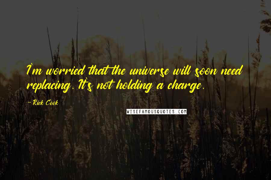 Rick Cook Quotes: I'm worried that the universe will soon need replacing. It's not holding a charge.