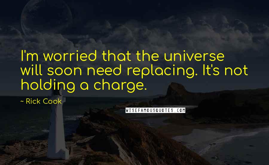 Rick Cook Quotes: I'm worried that the universe will soon need replacing. It's not holding a charge.