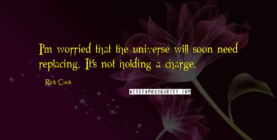 Rick Cook Quotes: I'm worried that the universe will soon need replacing. It's not holding a charge.