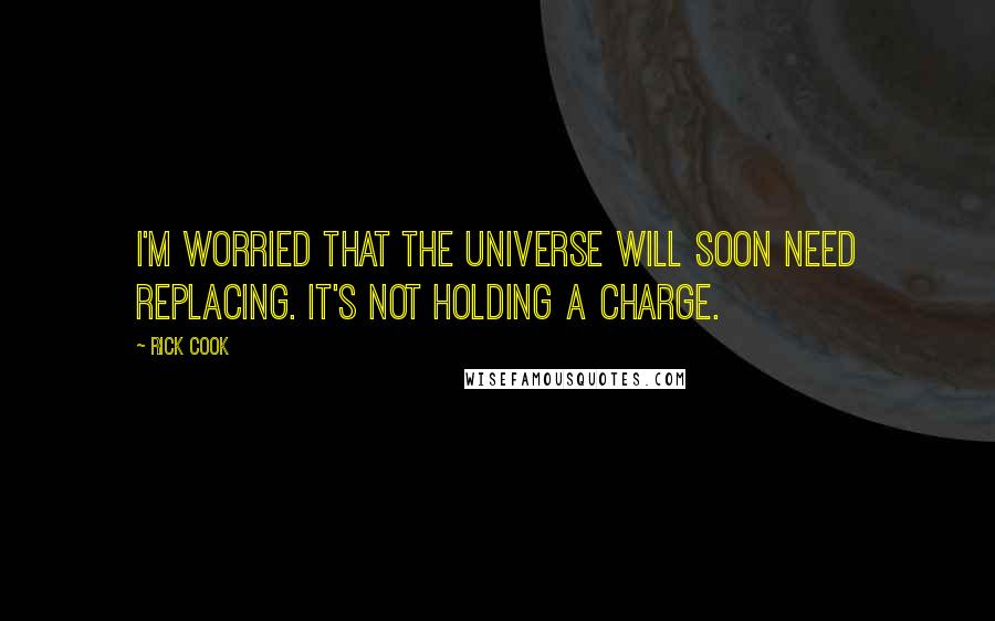 Rick Cook Quotes: I'm worried that the universe will soon need replacing. It's not holding a charge.