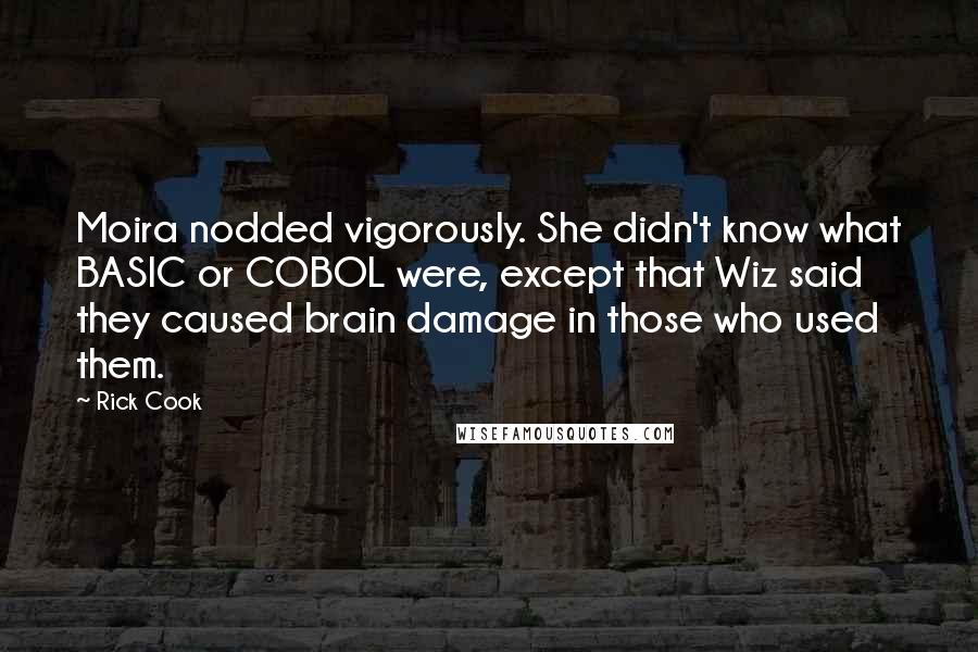 Rick Cook Quotes: Moira nodded vigorously. She didn't know what BASIC or COBOL were, except that Wiz said they caused brain damage in those who used them.