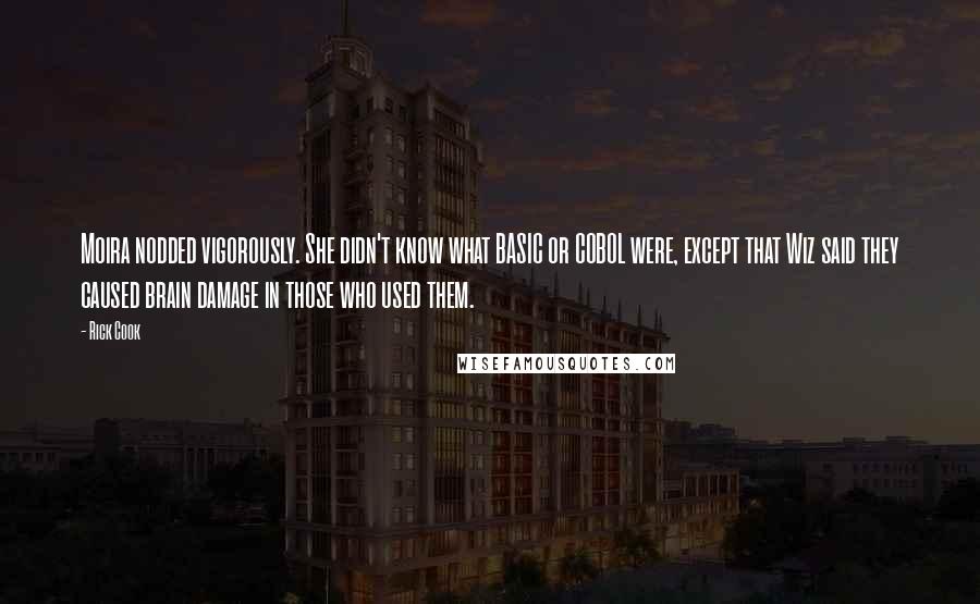 Rick Cook Quotes: Moira nodded vigorously. She didn't know what BASIC or COBOL were, except that Wiz said they caused brain damage in those who used them.