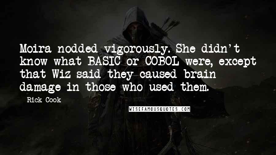 Rick Cook Quotes: Moira nodded vigorously. She didn't know what BASIC or COBOL were, except that Wiz said they caused brain damage in those who used them.