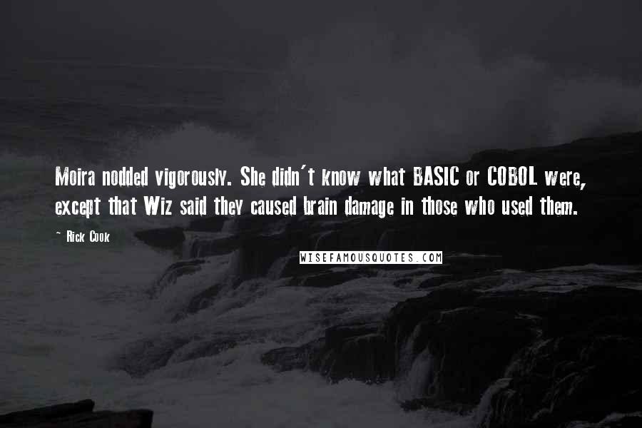 Rick Cook Quotes: Moira nodded vigorously. She didn't know what BASIC or COBOL were, except that Wiz said they caused brain damage in those who used them.