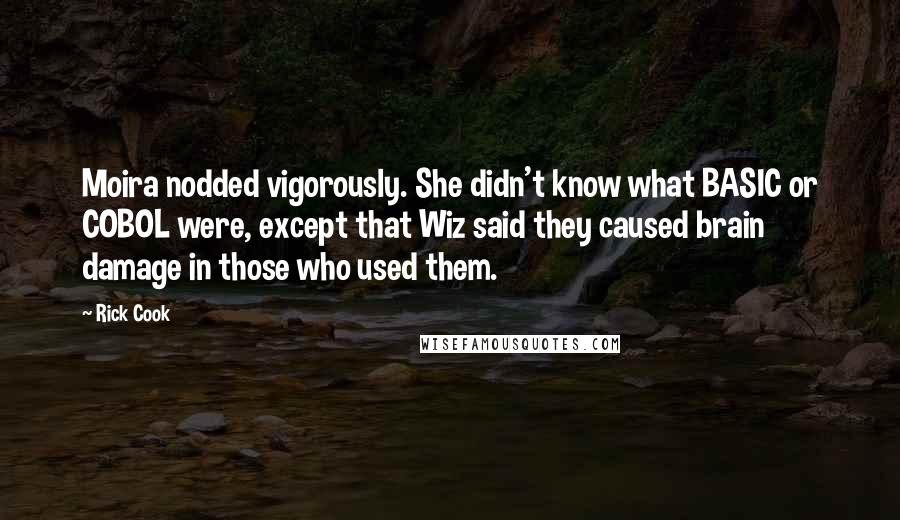 Rick Cook Quotes: Moira nodded vigorously. She didn't know what BASIC or COBOL were, except that Wiz said they caused brain damage in those who used them.