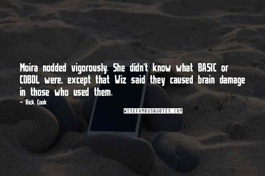 Rick Cook Quotes: Moira nodded vigorously. She didn't know what BASIC or COBOL were, except that Wiz said they caused brain damage in those who used them.