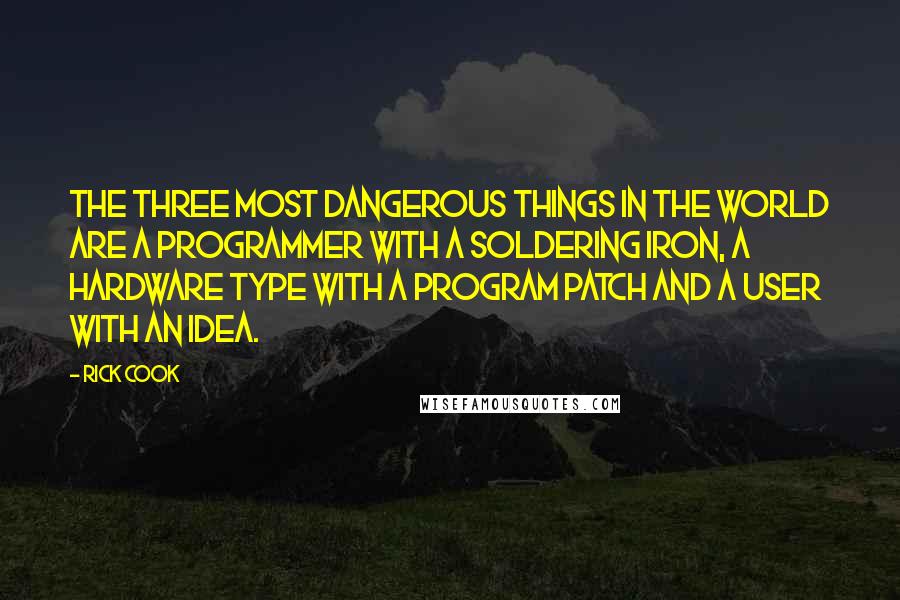Rick Cook Quotes: The three most dangerous things in the world are a programmer with a soldering iron, a hardware type with a program patch and a user with an idea.