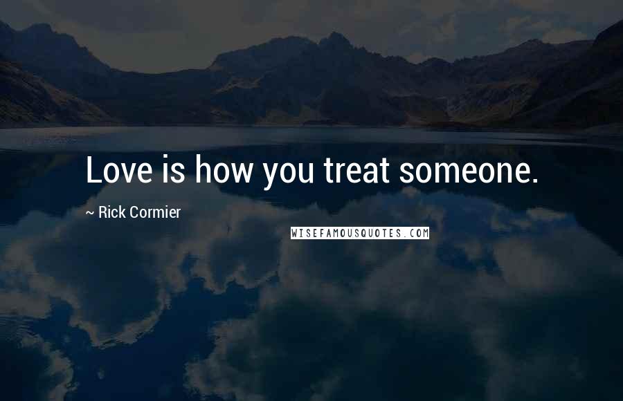 Rick Cormier Quotes: Love is how you treat someone.