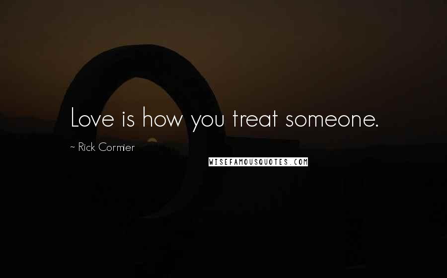 Rick Cormier Quotes: Love is how you treat someone.