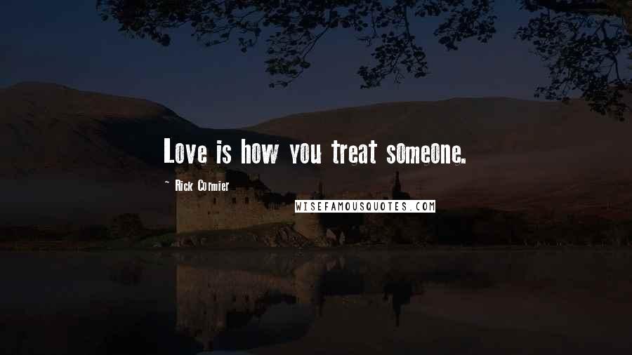 Rick Cormier Quotes: Love is how you treat someone.