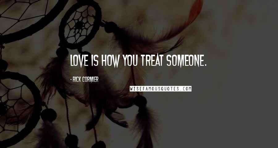 Rick Cormier Quotes: Love is how you treat someone.