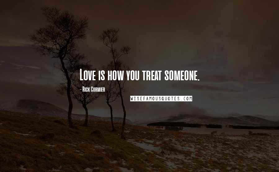Rick Cormier Quotes: Love is how you treat someone.