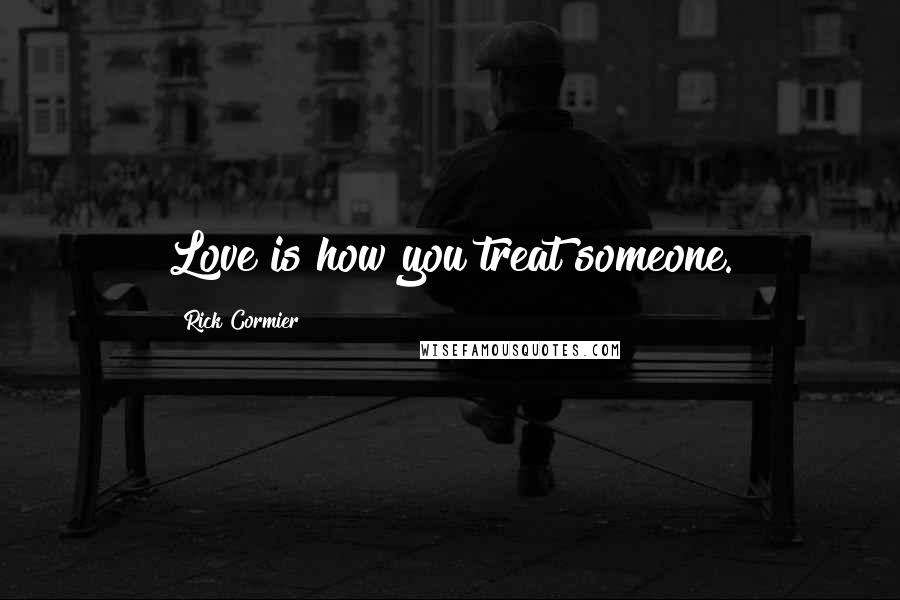 Rick Cormier Quotes: Love is how you treat someone.