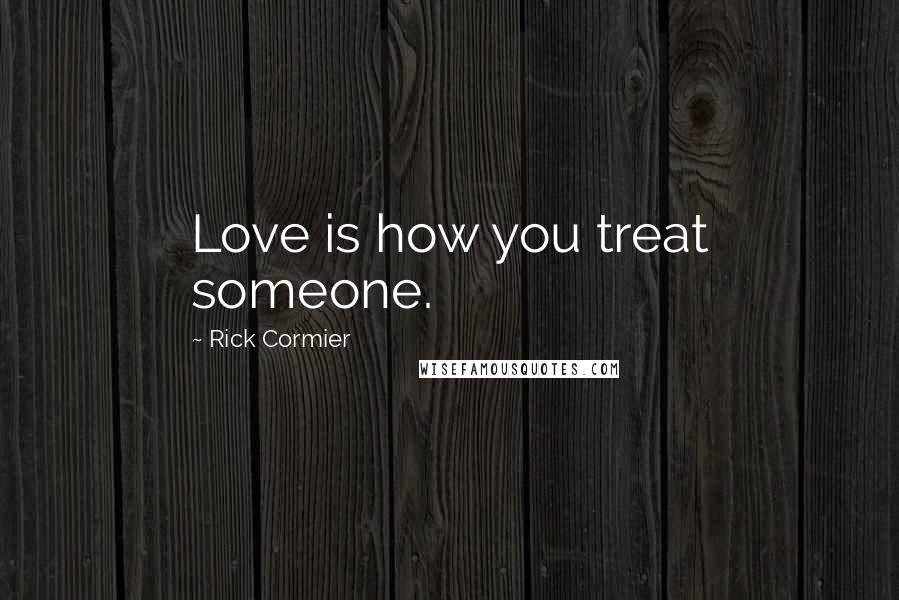 Rick Cormier Quotes: Love is how you treat someone.