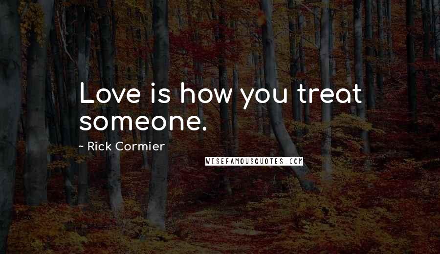 Rick Cormier Quotes: Love is how you treat someone.