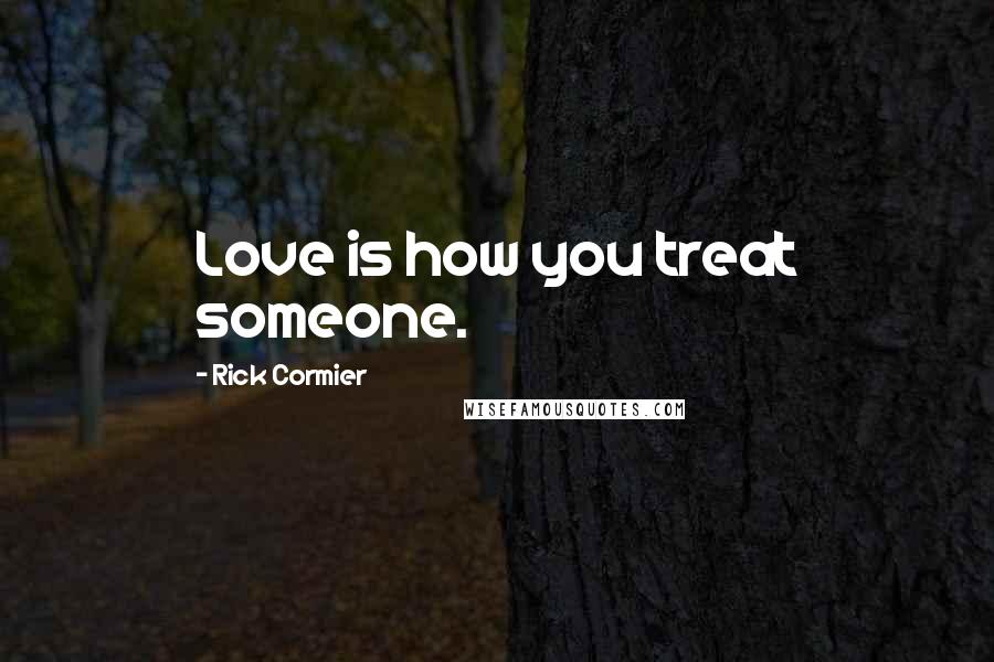 Rick Cormier Quotes: Love is how you treat someone.