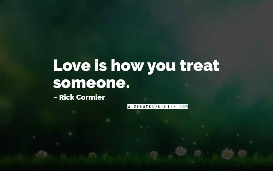 Rick Cormier Quotes: Love is how you treat someone.