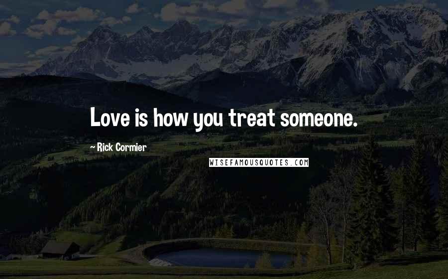 Rick Cormier Quotes: Love is how you treat someone.