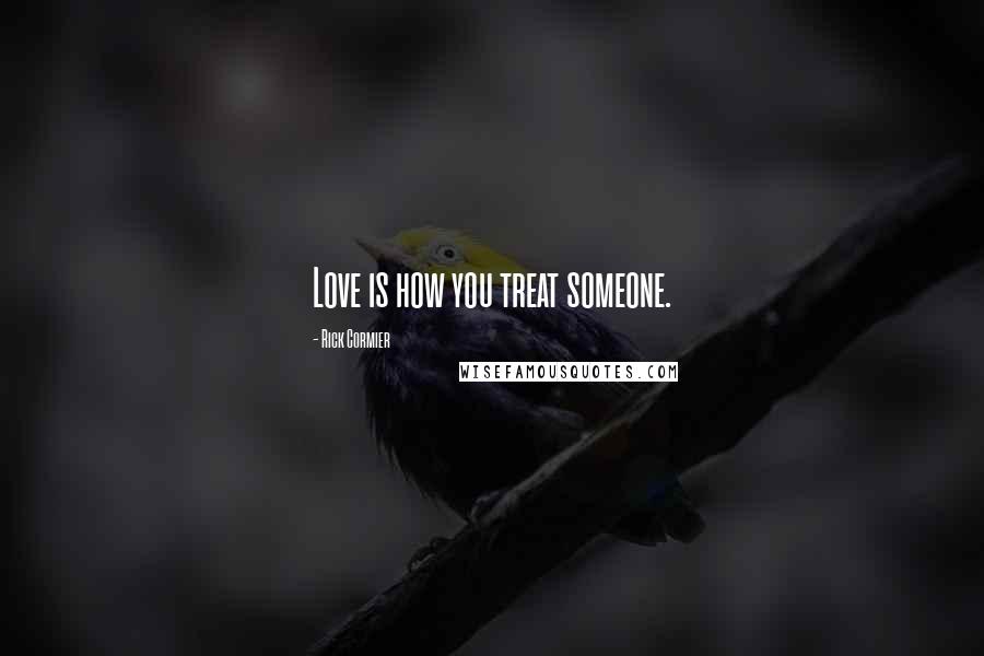 Rick Cormier Quotes: Love is how you treat someone.