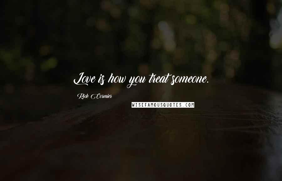 Rick Cormier Quotes: Love is how you treat someone.