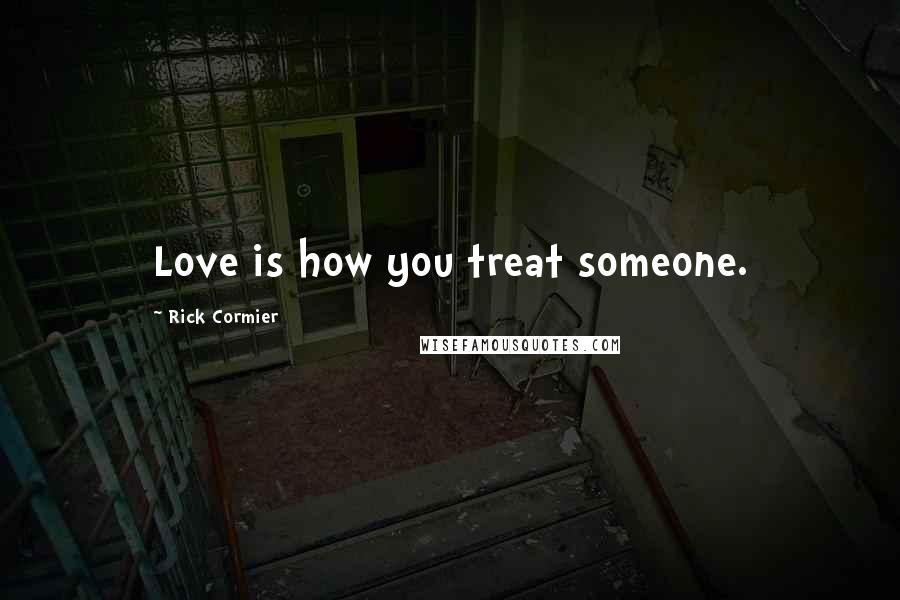 Rick Cormier Quotes: Love is how you treat someone.