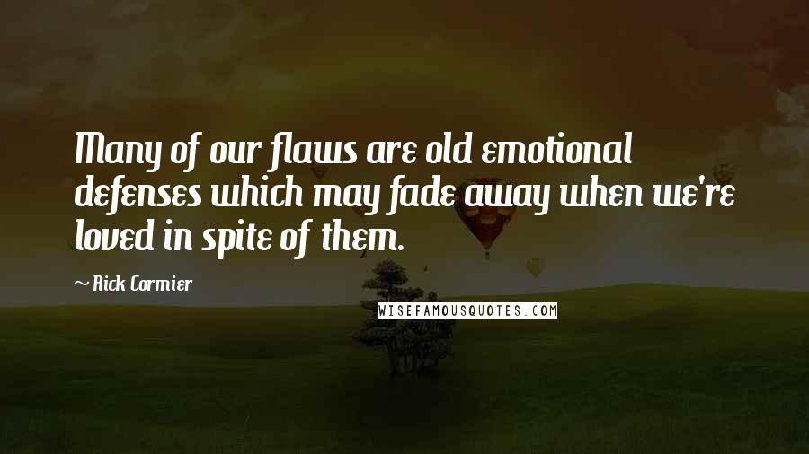 Rick Cormier Quotes: Many of our flaws are old emotional defenses which may fade away when we're loved in spite of them.