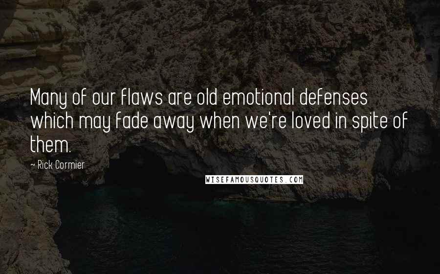 Rick Cormier Quotes: Many of our flaws are old emotional defenses which may fade away when we're loved in spite of them.