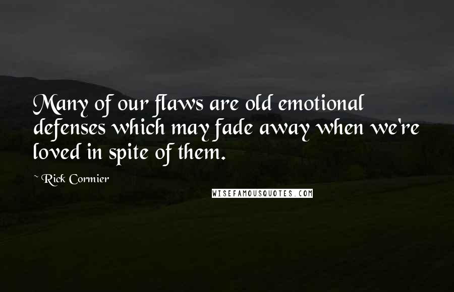 Rick Cormier Quotes: Many of our flaws are old emotional defenses which may fade away when we're loved in spite of them.