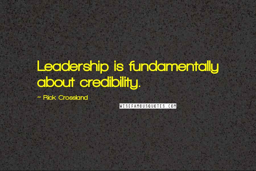 Rick Crossland Quotes: Leadership is fundamentally about credibility.