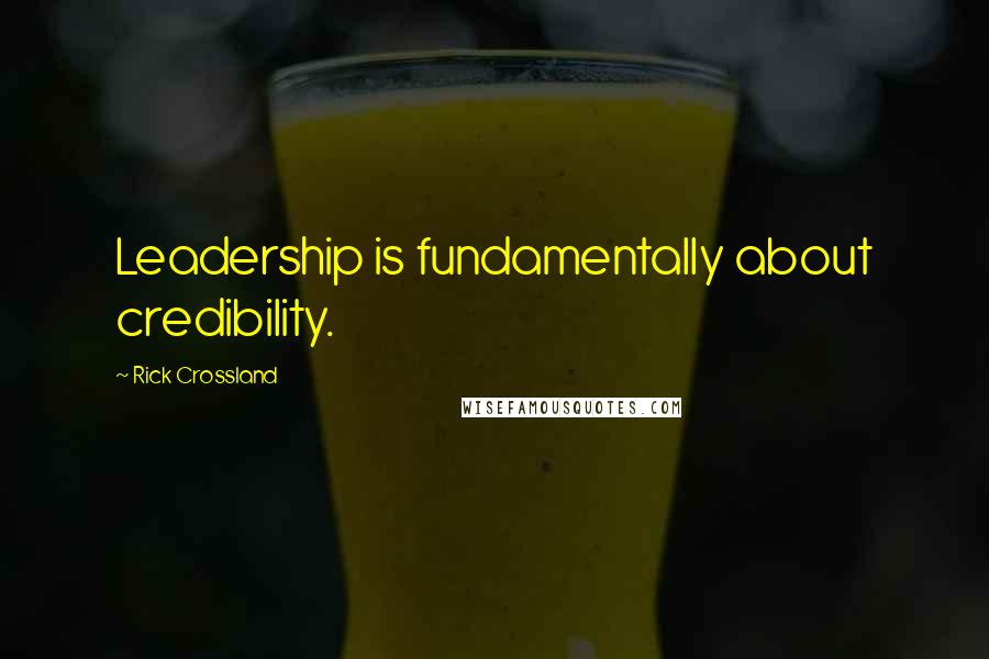 Rick Crossland Quotes: Leadership is fundamentally about credibility.