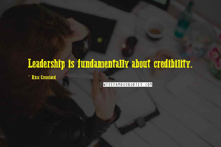 Rick Crossland Quotes: Leadership is fundamentally about credibility.