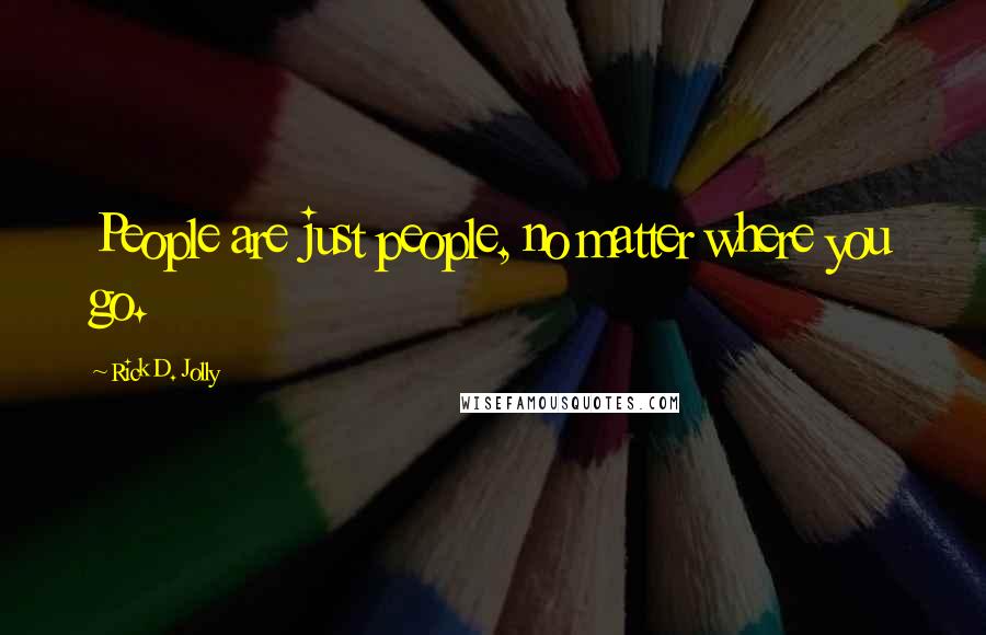 Rick D. Jolly Quotes: People are just people, no matter where you go.