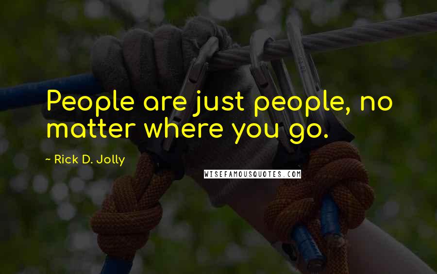 Rick D. Jolly Quotes: People are just people, no matter where you go.