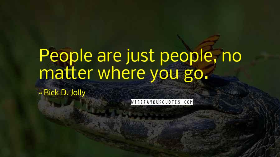 Rick D. Jolly Quotes: People are just people, no matter where you go.