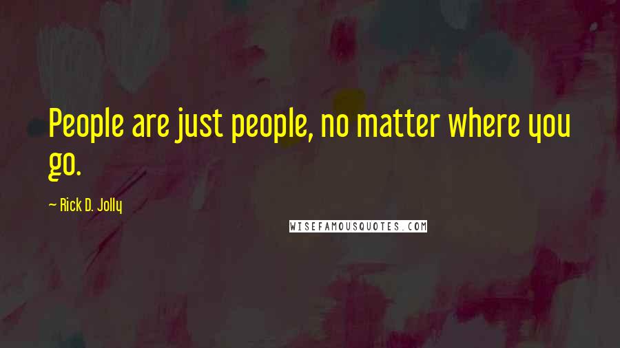 Rick D. Jolly Quotes: People are just people, no matter where you go.