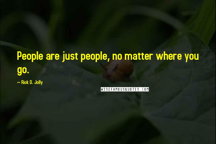 Rick D. Jolly Quotes: People are just people, no matter where you go.