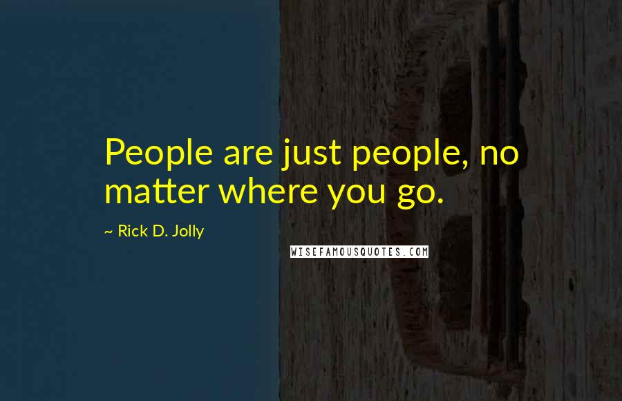 Rick D. Jolly Quotes: People are just people, no matter where you go.