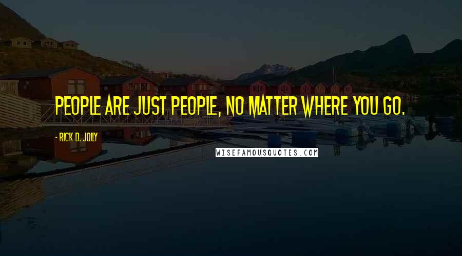 Rick D. Jolly Quotes: People are just people, no matter where you go.