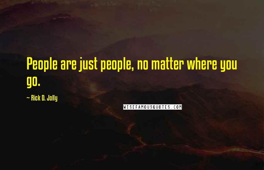 Rick D. Jolly Quotes: People are just people, no matter where you go.