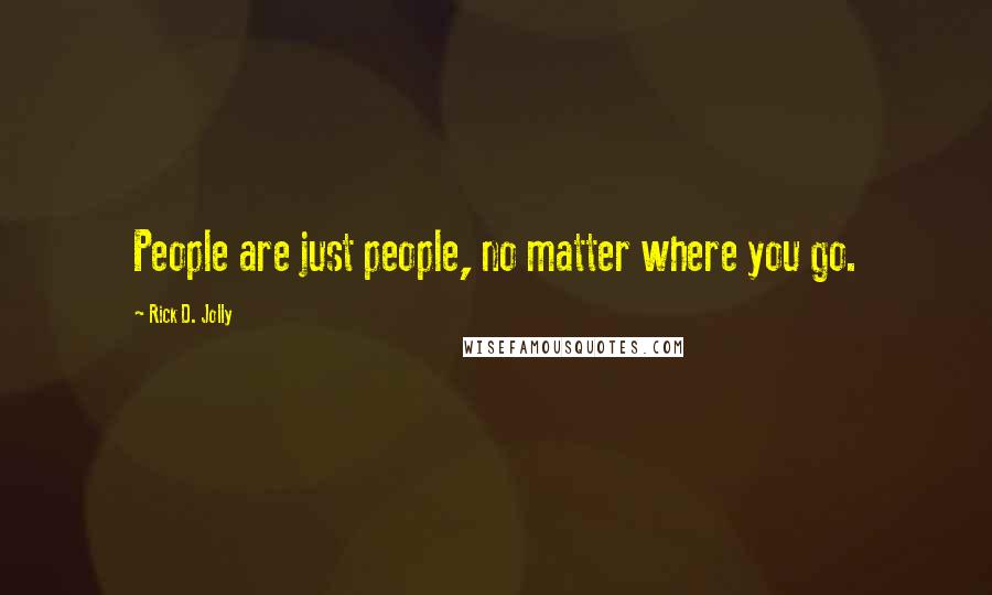 Rick D. Jolly Quotes: People are just people, no matter where you go.