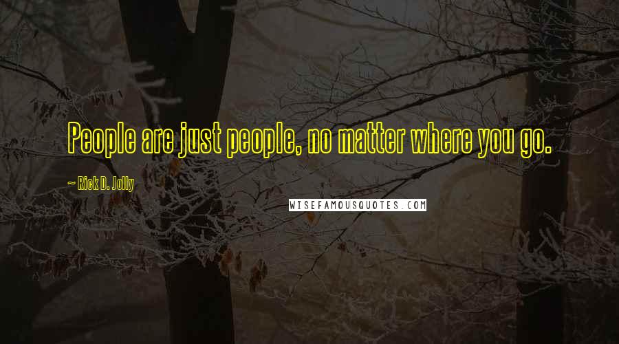 Rick D. Jolly Quotes: People are just people, no matter where you go.