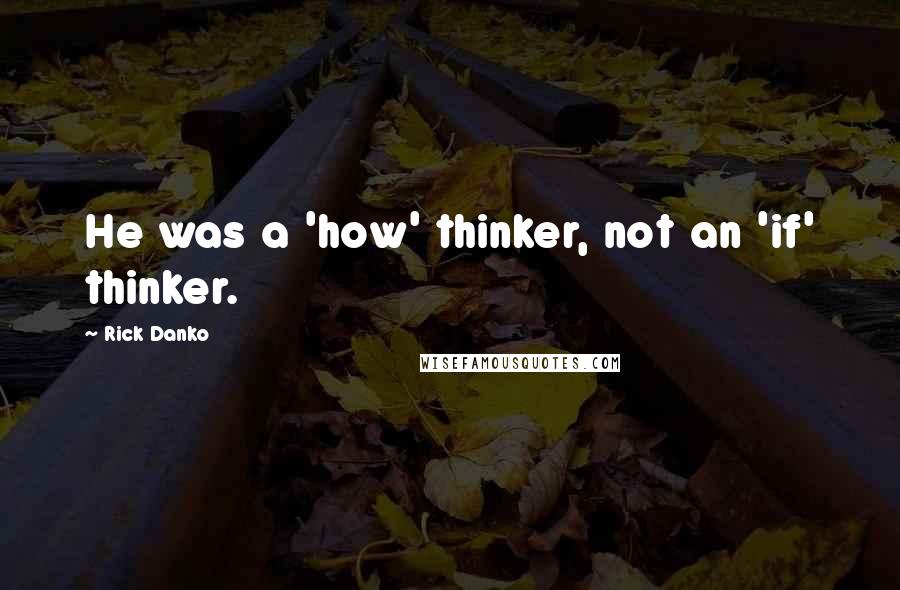 Rick Danko Quotes: He was a 'how' thinker, not an 'if' thinker.