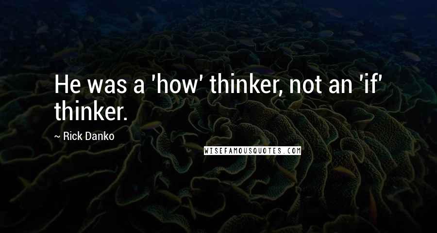 Rick Danko Quotes: He was a 'how' thinker, not an 'if' thinker.