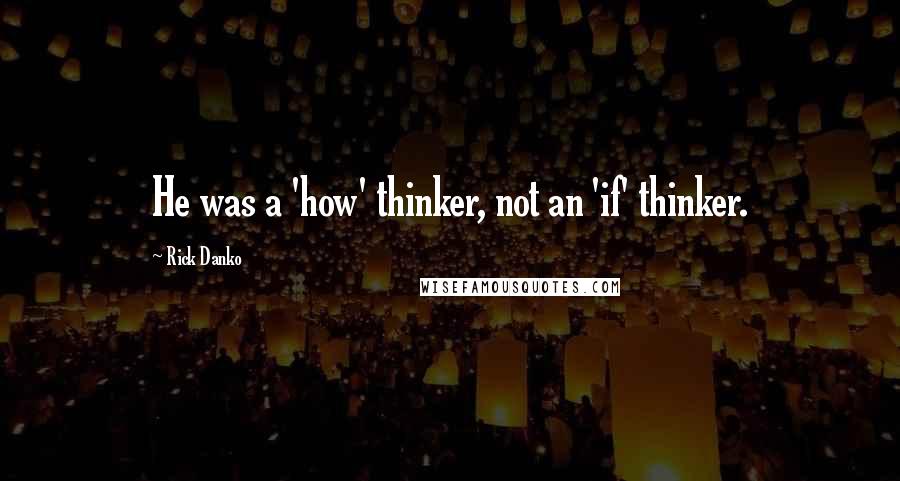 Rick Danko Quotes: He was a 'how' thinker, not an 'if' thinker.