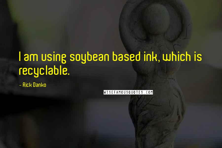 Rick Danko Quotes: I am using soybean based ink, which is recyclable.