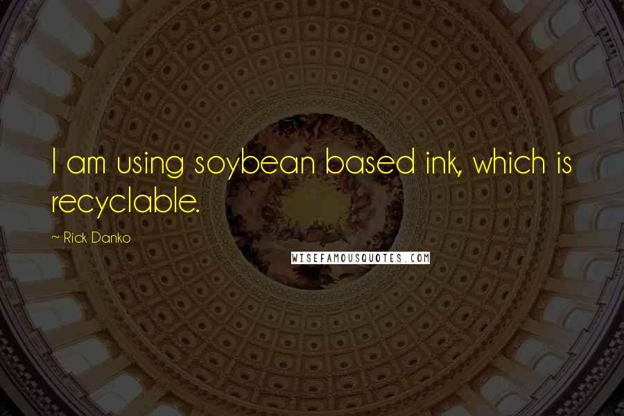 Rick Danko Quotes: I am using soybean based ink, which is recyclable.