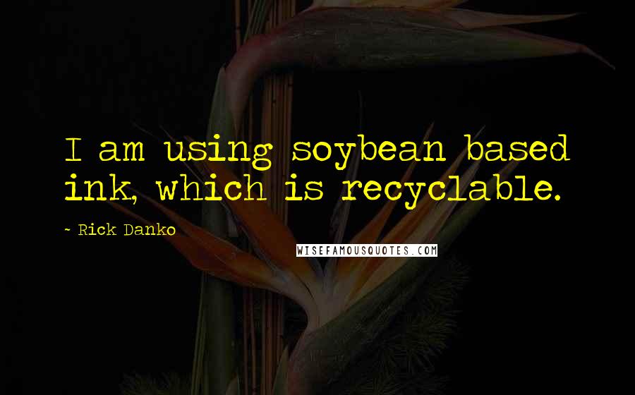 Rick Danko Quotes: I am using soybean based ink, which is recyclable.