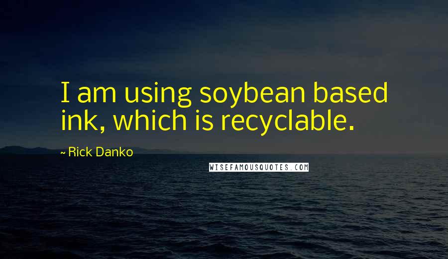 Rick Danko Quotes: I am using soybean based ink, which is recyclable.